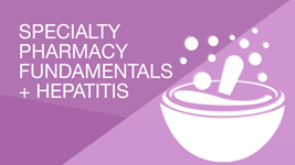 Specialty Pharmacy Fundamentals + Hepatitis