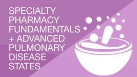 Specialty Pharmacy Fundamentals + Advanced Pulmonary Disease States